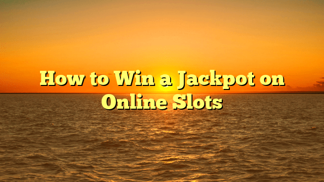 How to Win a Jackpot on Online Slots