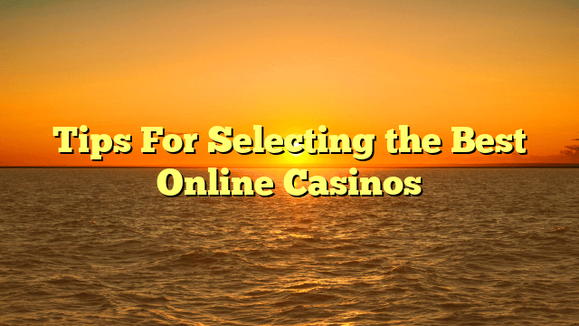 Tips For Selecting the Best Online Casinos