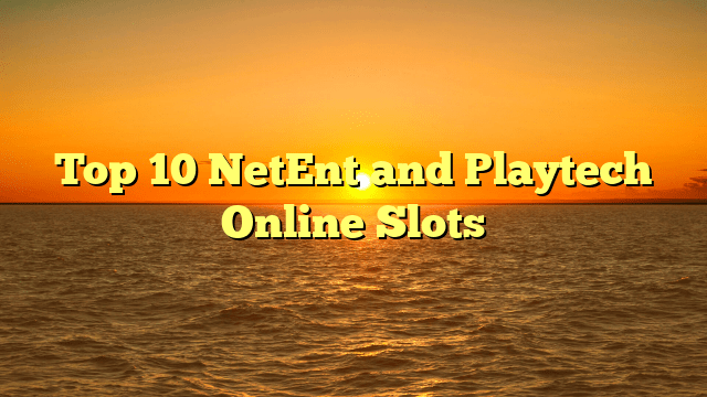 Top 10 NetEnt and Playtech Online Slots